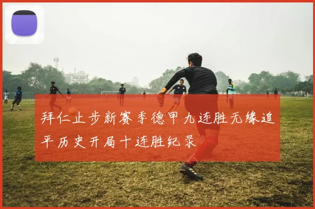 拜仁止步新赛季德甲九连胜无缘追平历史开局十连胜纪录