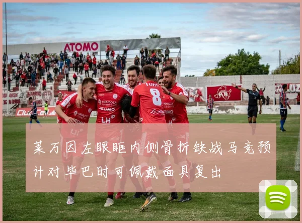 莱万因左眼眶内侧骨折缺战马竞预计对毕巴时可佩戴面具复出