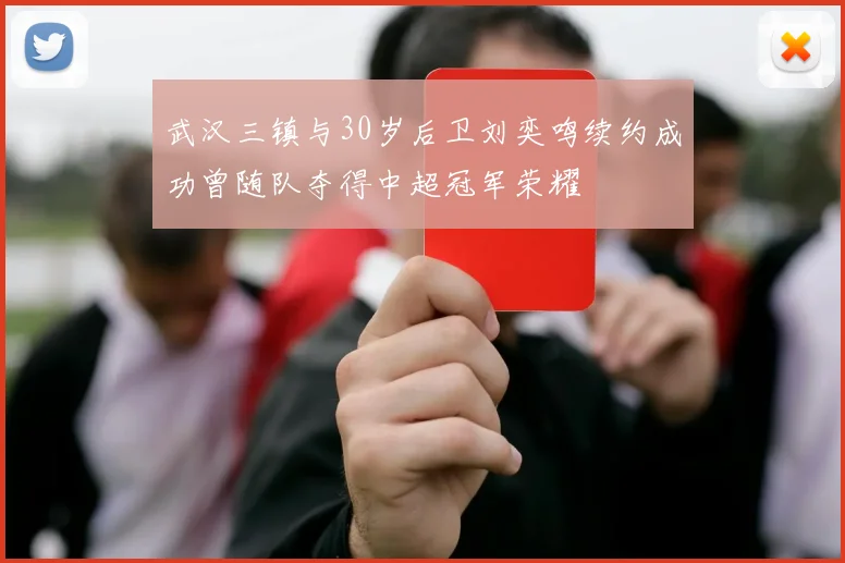 武汉三镇与30岁后卫刘奕鸣续约成功曾随队夺得中超冠军荣耀