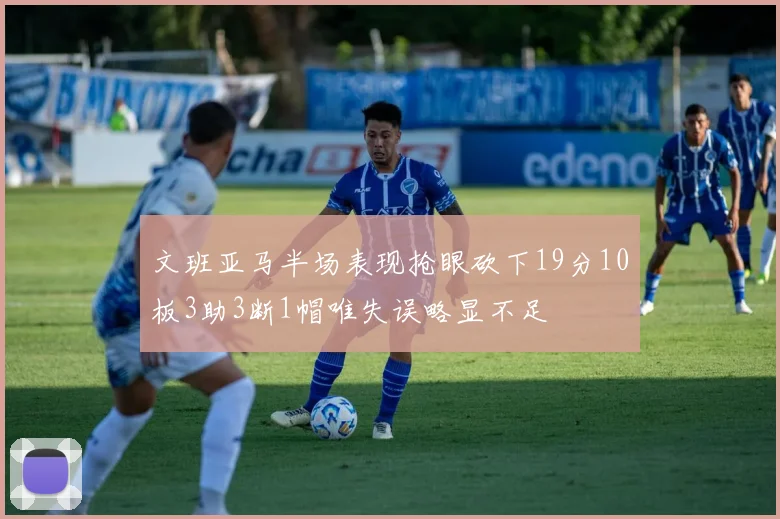 文班亚马半场表现抢眼砍下19分10板3助3断1帽唯失误略显不足