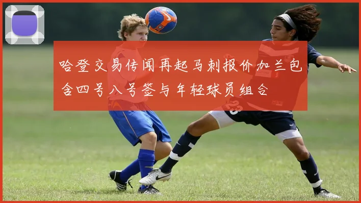 哈登交易传闻再起马刺报价加兰包含四号八号签与年轻球员组合