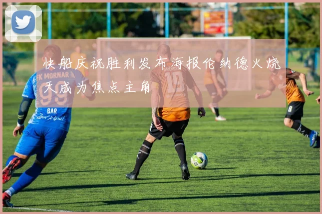 快船庆祝胜利发布海报伦纳德火烧天成为焦点主角