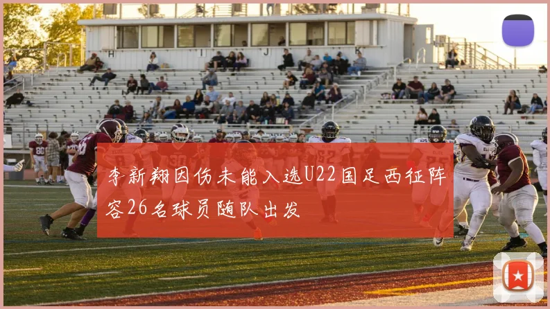 李新翔因伤未能入选U22国足西征阵容26名球员随队出发