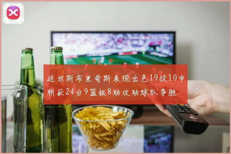 迈尔斯布里奇斯表现出色19投10中斩获24分9篮板8助攻助球队争胜