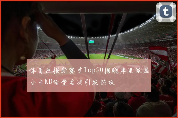 体育画报新赛季Top50揭晓库里浓眉小卡KD哈登名次引发热议