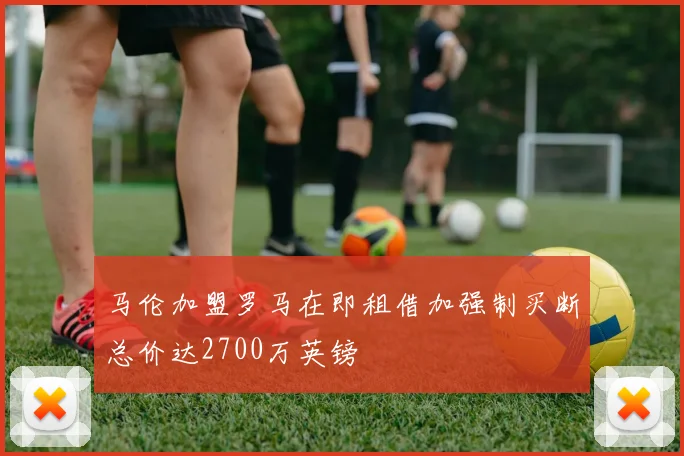 马伦加盟罗马在即租借加强制买断总价达2700万英镑