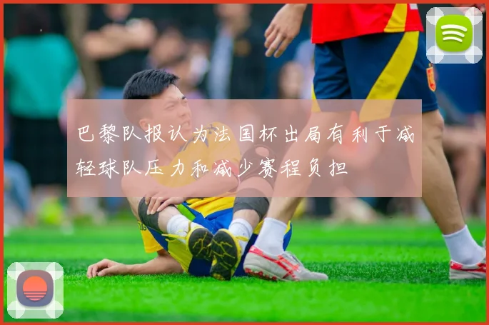 巴黎队报认为法国杯出局有利于减轻球队压力和减少赛程负担