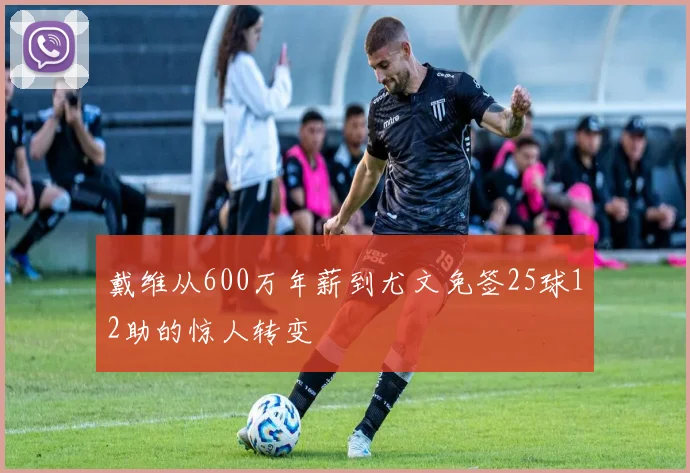戴维从600万年薪到尤文免签25球12助的惊人转变