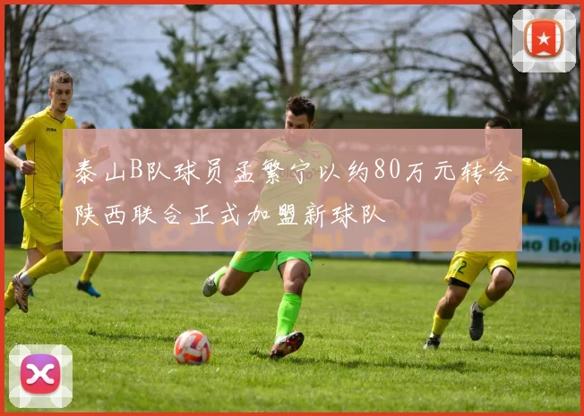 泰山B队球员孟繁宁以约80万元转会陕西联合正式加盟新球队