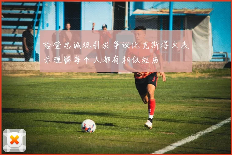 哈登忠诚观引发争议比克斯塔夫表示理解每个人都有相似经历