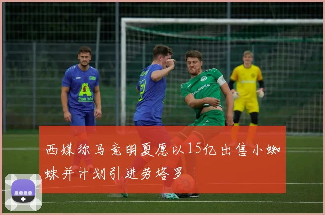 西媒称马竞明夏愿以15亿出售小蜘蛛并计划引进劳塔罗