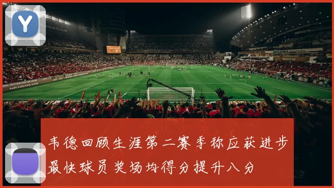 韦德回顾生涯第二赛季称应获进步最快球员奖场均得分提升八分